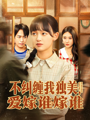 不纠缠我独美，爱嫁谁嫁谁（80集）让你一口气看完短剧