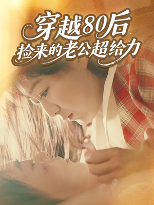 穿越80后，捡来的老公超给力（63集）火爆热播短剧抢先看全集