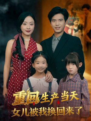重回生产当天女儿被我换回来了（80集）短剧完整版大结局