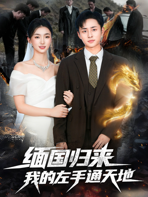 缅国归来我的左手通天地（97集）零成本看完的短剧集合