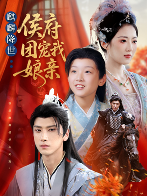 麒麟降世侯府团宠我娘亲（63集）下崽红果短剧免费看全集