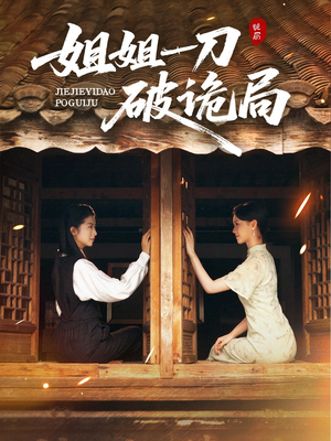 姐姐一刀破诡局（64集）西瓜短剧免费看