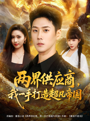两界供应商，我一手打造超凡帝国（80集）热门儿短剧抢先看