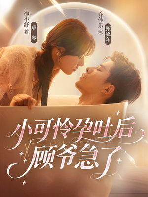 小可怜孕吐后顾爷急了（80集）每天分享短剧精彩片段