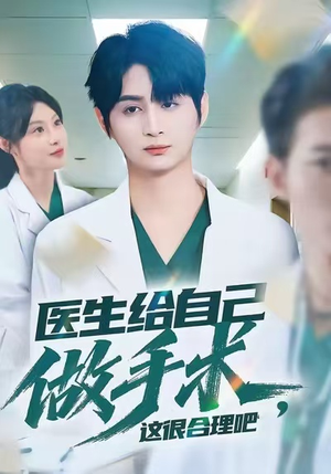 医生给自己做手术，这很合理吧（80集）超好看的短剧抢先看