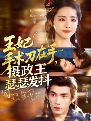 王妃手术刀在手摄政王瑟瑟发抖（73集）一部短剧追的停不下来