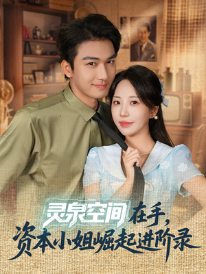 灵泉空间在手，资本小姐崛起进阶录（74集）热播短剧持续更新