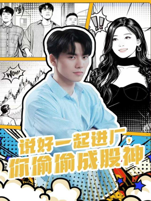 说好一起进厂，你偷偷成股神（81集）看上一眼就上头短剧