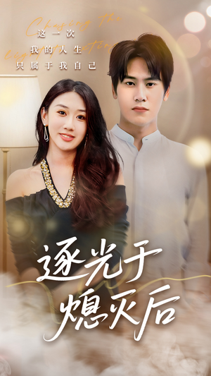 逐光于熄灭后（50集）精彩短剧看不停