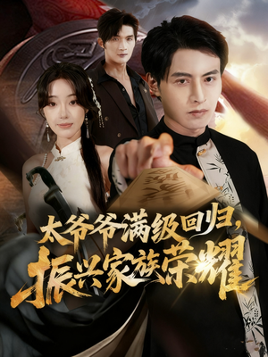 太爷爷满级回归振兴家族荣耀（63集）最新上映的短剧