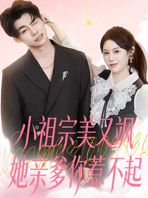 小祖宗美又飒她亲爹你惹不起（80集）爆火短剧超级精彩