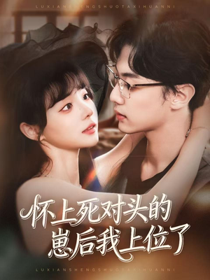 怀上死对头的崽后我上位了（74集）百亿短剧抢先看