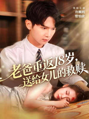 老爸重返18岁，送给女儿的救赎（80集）精彩短剧好剧推荐