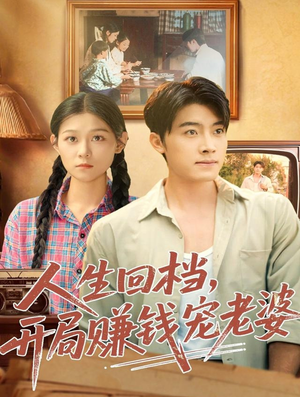 人生回档，开局赚钱宠老婆（90集）短剧全季限免大放送