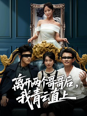 离开两个哥哥后我青云直上（53集）短剧后续更精彩