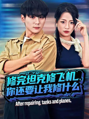 修完坦克修飞机，你还要让我修什么（80集）最火的网络小短剧