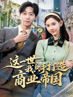 这一世，我只手打造商业帝国（82集）推荐短剧一口气要看完