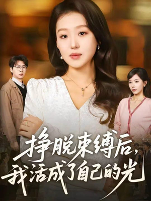 挣脱束缚后，我活成了自己的光（60集）热门短剧持续更新