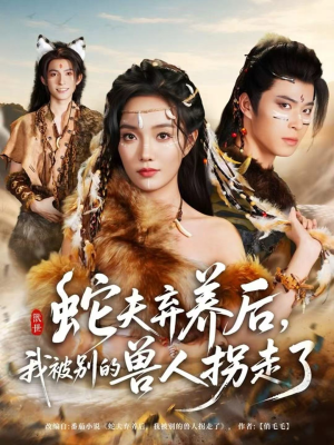 蛇夫弃养后，我被别的兽人拐走了（60集）又一部超火短剧抢先看全