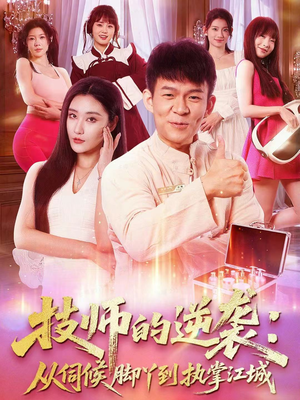 技师的逆袭：从伺候脚丫到执掌江城（55集）火爆短剧抢先看