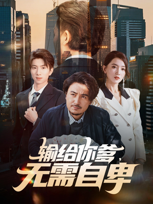 输给你爹无需自卑（61集）大结局一气呵成的热门短剧