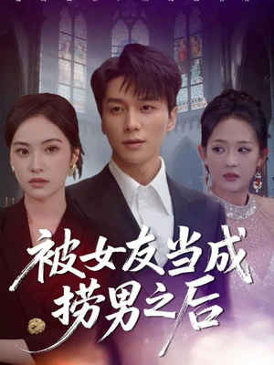 被女友当成捞男之后（60集）在哪个软件可以免费观看短剧