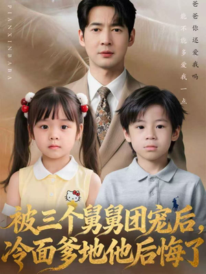 被三个舅舅团宠后，冷面爹地他后悔了（72集）真的太精彩了短剧合集