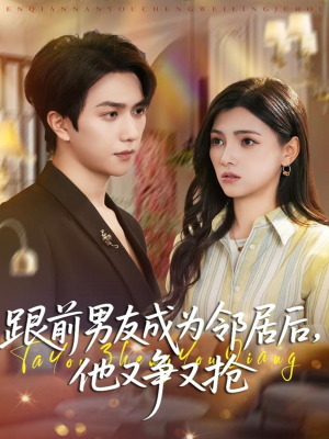 跟前男友成为邻居后，他又争又抢（77集）红果天天免费看短剧