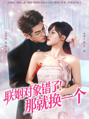 联姻对象错了！那就换一个（93集） 又一部超火短剧抢先看全