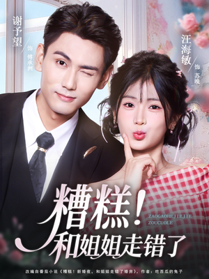 糟糕！和姐姐走错了（124集） 短剧推荐超甜网剧