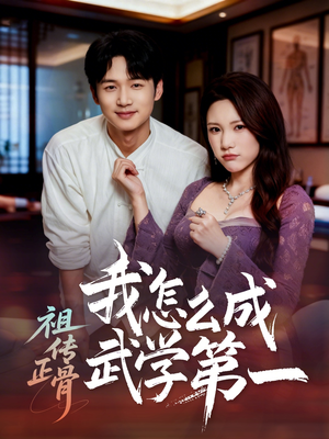 祖传正骨我怎么成武学第一（58集）短剧收官全集限免看