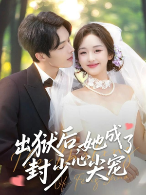 出狱后她成了封少心尖宠（84集）精彩又上头的短剧来了