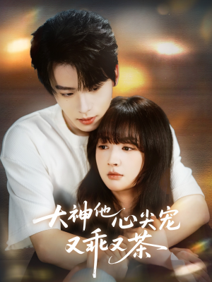 大神他心尖宠又乖又茶（64集）一键在线观看全集短剧