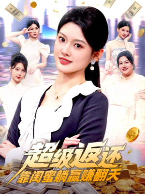 超级返还，靠闺蜜躺赢赚翻天（99集）全集免费观看西瓜短剧
