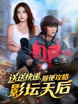 送送快递，顺便攻略影坛天后（60集）短剧大结局完美收官