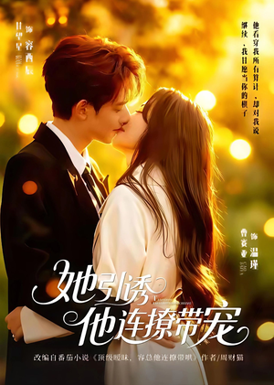 她引诱他连撩带宠（68集）全集都可以免费看的热门短剧