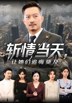 斩情当天，让她们追悔莫及（70集）热门短剧持续更新