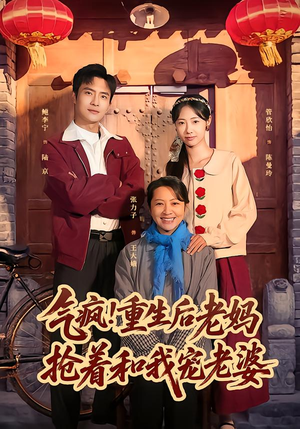 气疯！重生后老妈抢着和我宠老婆（77集）短剧全集更精彩