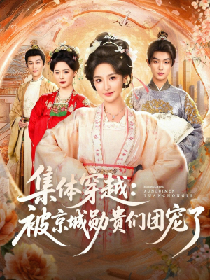 集体穿越被京城勋贵们团宠了（72集）火爆短剧抢先看