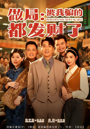 做局：被我骗的都发财了（80集）百万短剧抢先看