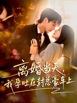 离婚当天，我孕吐在封总豪车上（77集）热播短剧抢先看大结局