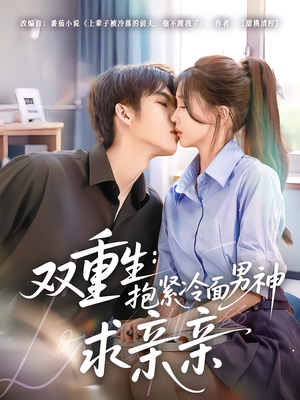 双重生：抱紧冷面男神求亲亲（60集）精彩短剧持续更新全集抢先看