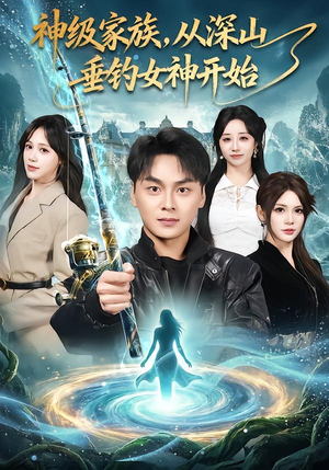 神级家族，从深山垂钓女神开始（80集）每天分享不一样短剧剧情