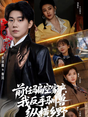 前任骗空家产，我反手驯兽纵横乡野（80集）热播短剧推荐分享