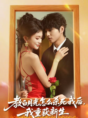 教白月光怎么杀死我后，我重获新生（45集）短剧全剧终限免畅刷