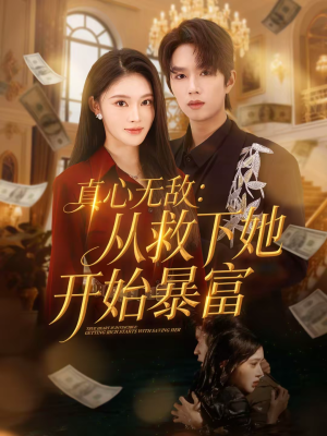 真心无敌：从救下她开始暴富（73集）每天更新精彩短剧