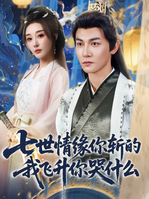 七世情缘你斩的我飞升你哭什么（70集）不要钱也能看完整部短剧