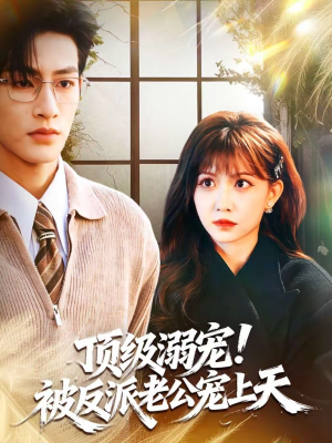 顶级溺宠！被反派老公宠上天（90集）短剧男演员排行榜