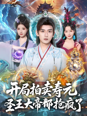 开局拍卖寿元，圣王大帝都抢疯了（80集）省钱短剧免费看个够