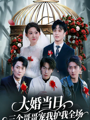 大婚当日，三个哥哥宠我护我全场（74集）独家短剧内容免费看